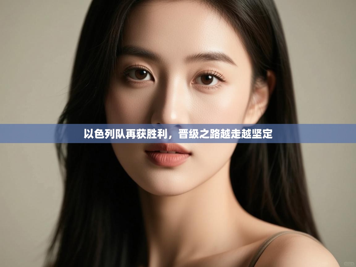 以色列队再获胜利,晋级之路越走越坚定 第2张