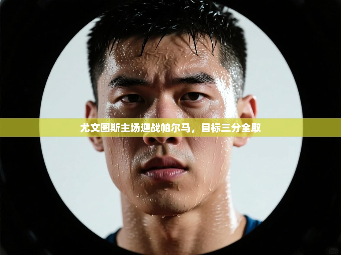 尤文图斯主场迎战帕尔马，目标三分全取