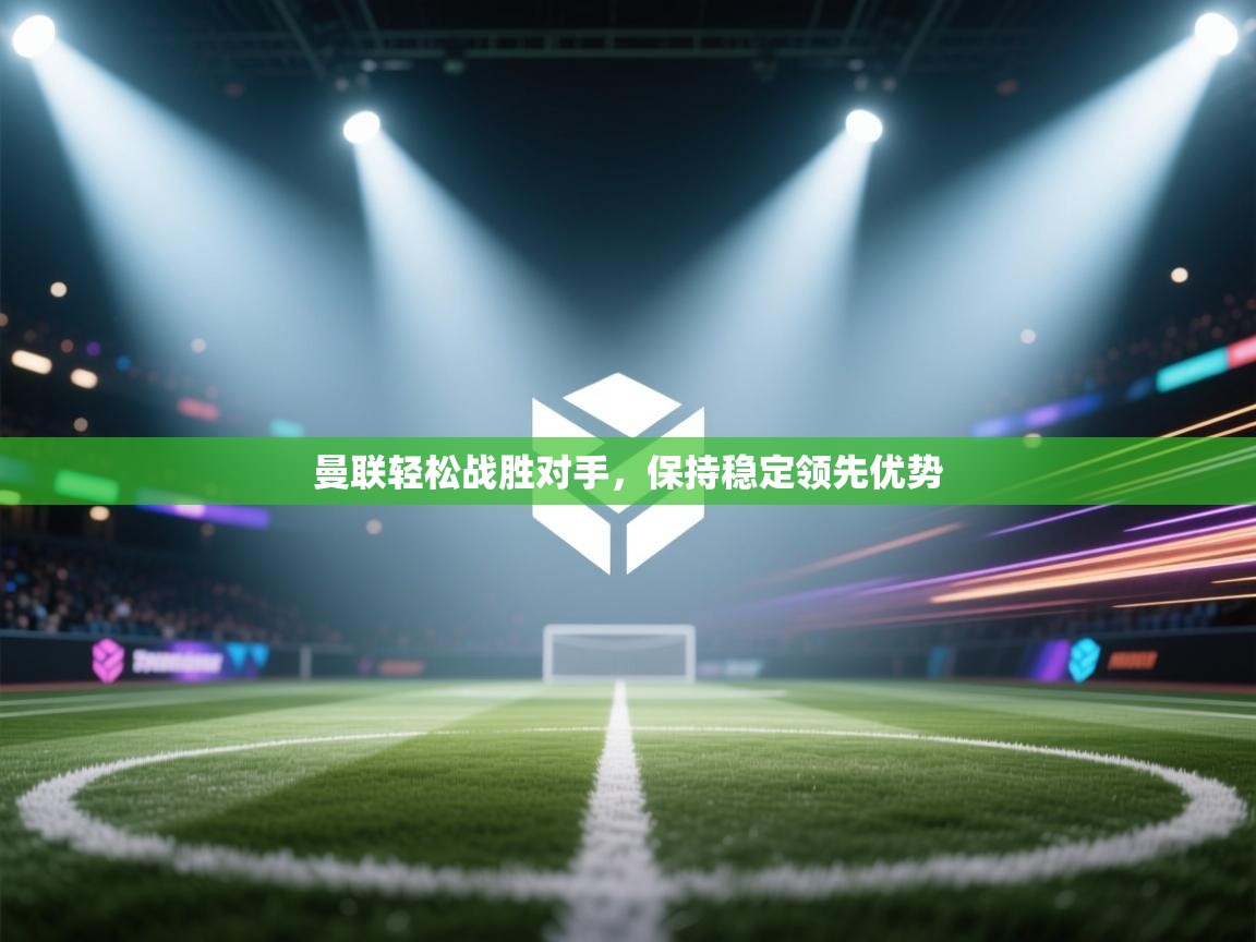 曼联轻松战胜对手，保持稳定领先优势  第2张