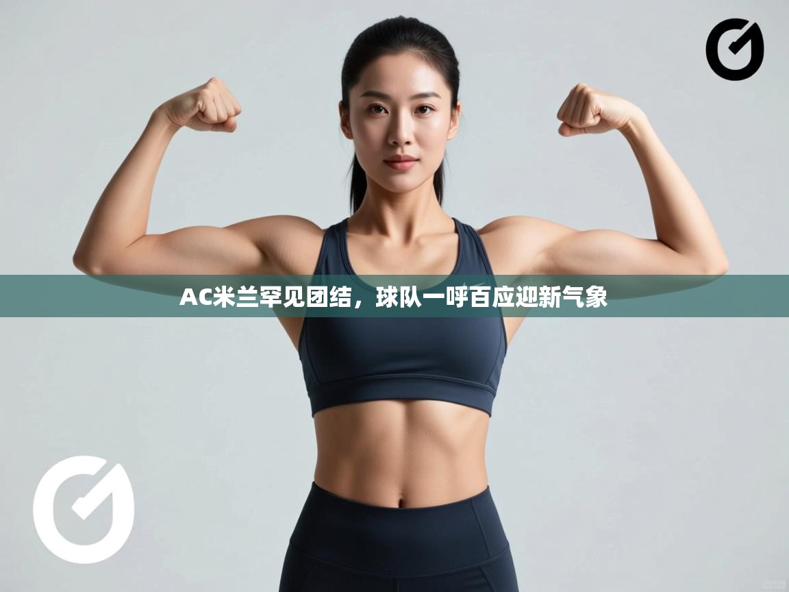 AC米兰罕见团结,球队一呼百应迎新气象 第1张