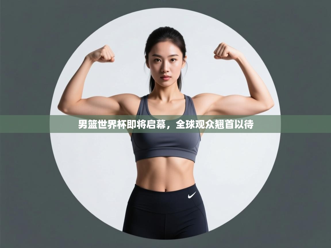 男篮世界杯即将启幕,全球观众翘首以待 第2张