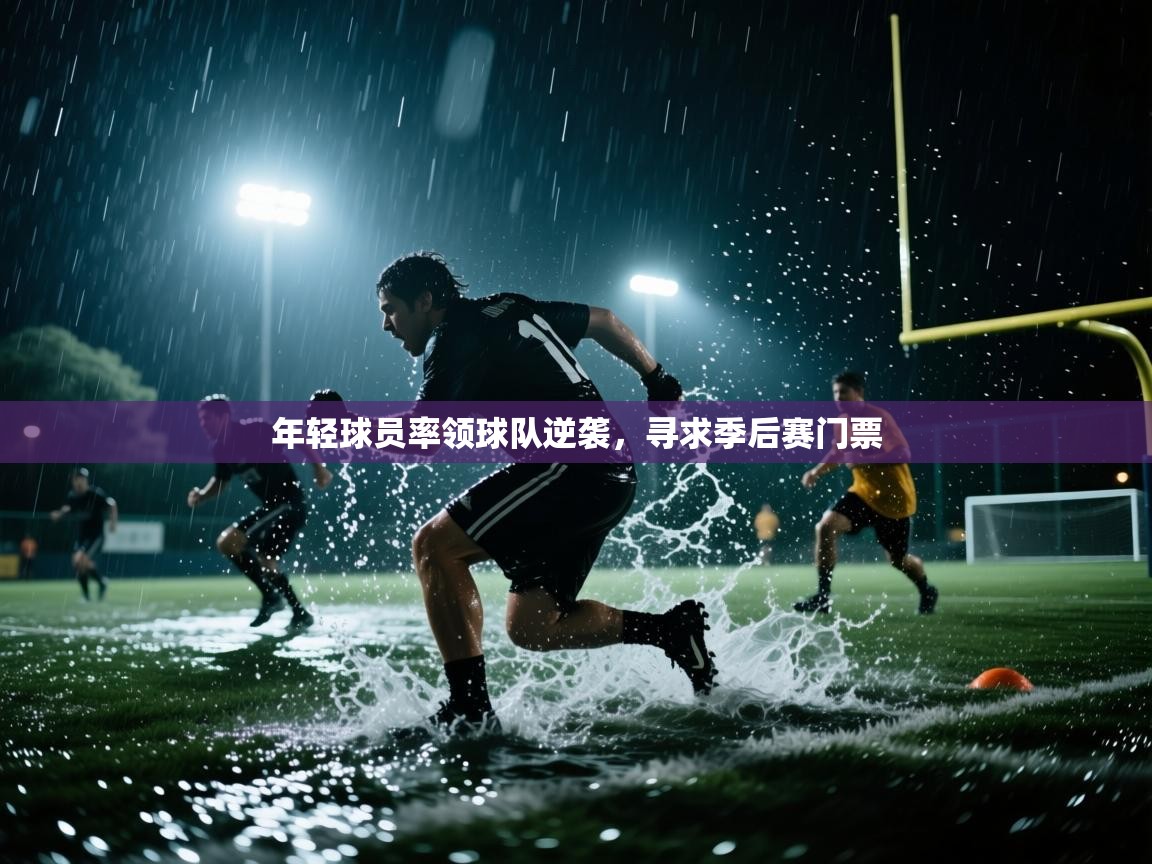 年轻球员率领球队逆袭，寻求季后赛门票