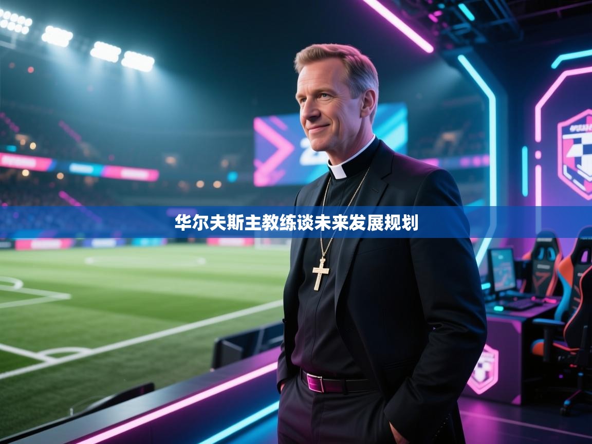 华尔夫斯主教练谈未来发展规划