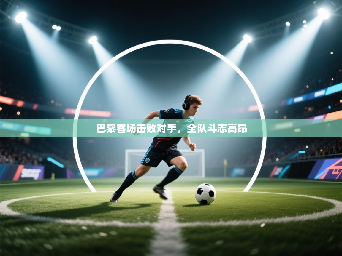 巴黎客场击败对手，全队斗志高昂