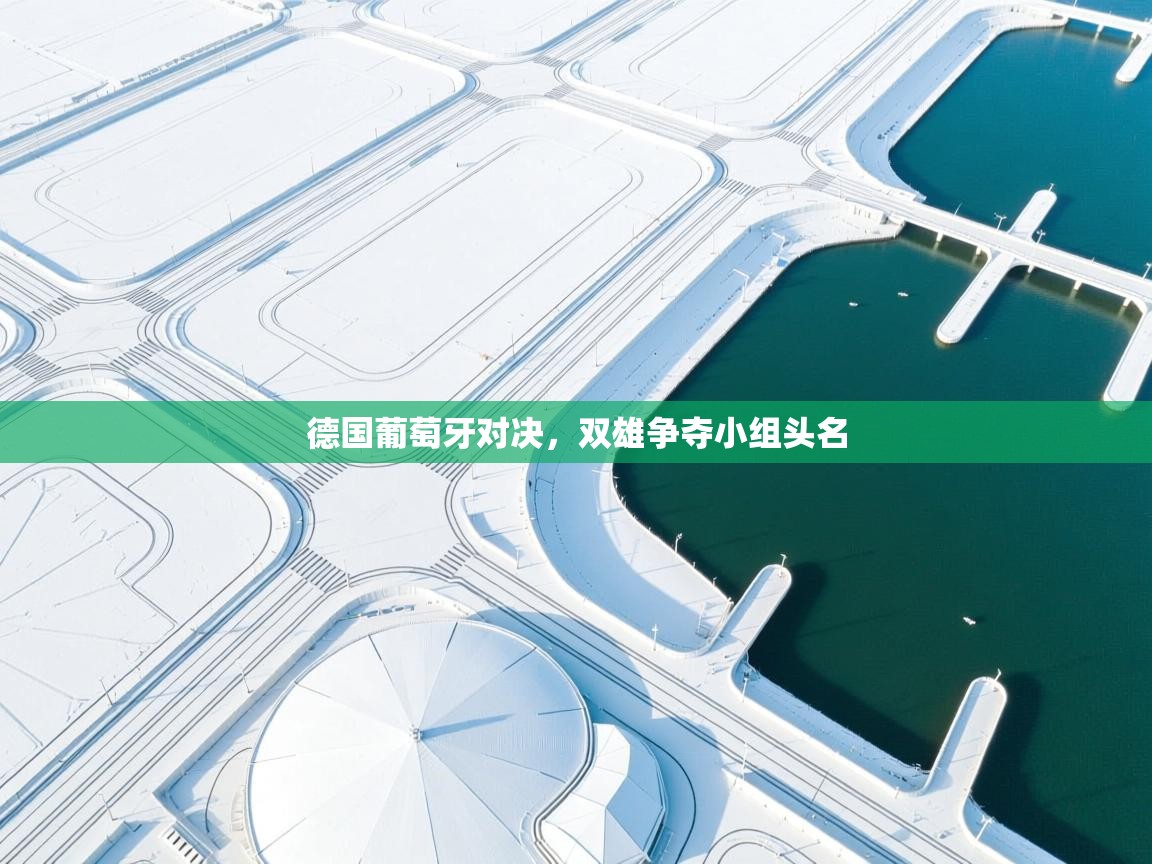 德国葡萄牙对决，双雄争夺小组头名